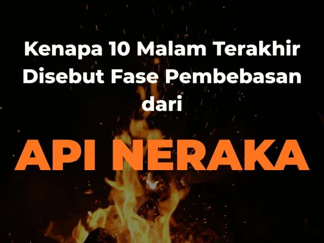 Kenapa 10 Malam Terakhir Disebut Fase Pembebasan dari Api Neraka? Apa yang Harus Lebih Kita Tingkatkan?