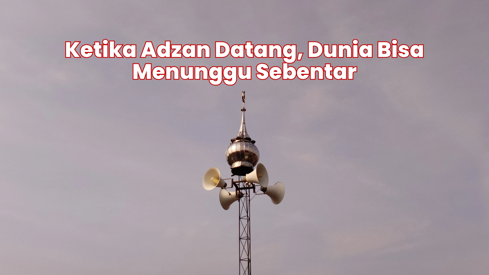 Ketika Adzan Datang, Dunia Bisa Menunggu Sebentar