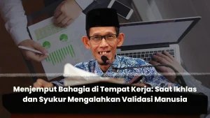 Menjemput Bahagia di Tempat Kerja: Saat Ikhlas dan Syukur Mengalahkan Validasi Manusia